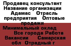 Продавец-консультант › Название организации ­ Адамас › Отрасль предприятия ­ Оптовые продажи › Минимальный оклад ­ 26 000 - Все города Работа » Вакансии   . Самарская обл.,Отрадный г.